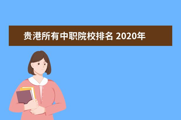 贵港所有中职院校排名 2020年广西本科院校对口招收全区中等职业学校毕业生...