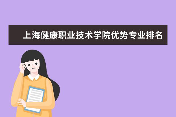 上海健康职业技术学院优势专业排名情况及最好的专业有哪些 湖南艺术职业学院优势专业排名情况及最好的专业有哪些