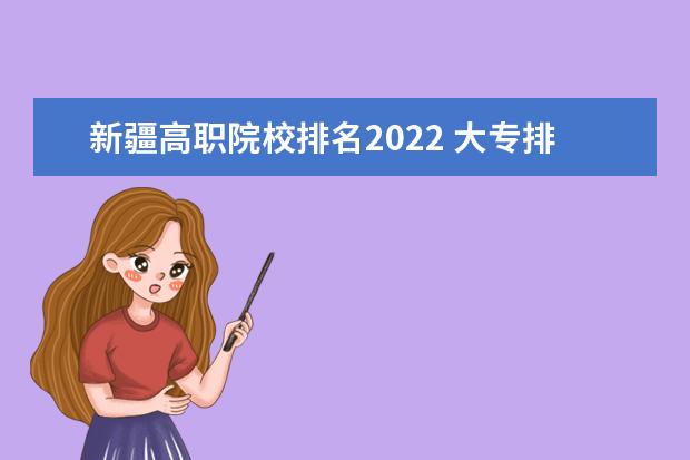 新疆高職院校排名2022 大專排名2022最新排名公辦