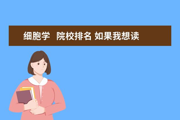 细胞学   院校排名 如果我想读细胞学或是病毒学,我读大学时该报哪个专...