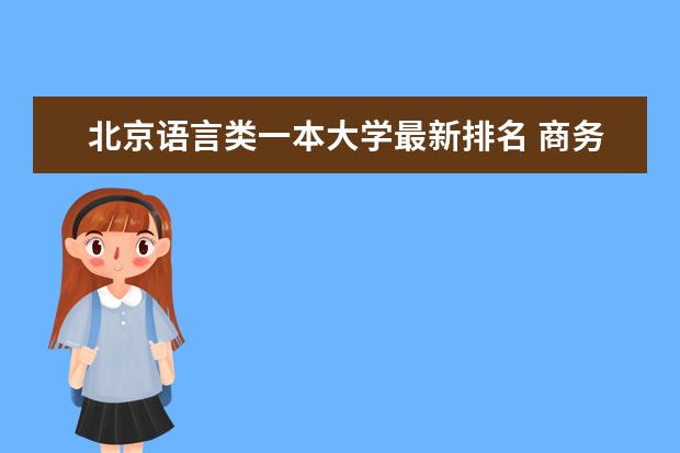 北京语言类一本大学最新排名 商务英语专业大学最新排名