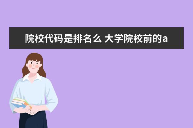 院校代碼是排名么 大學(xué)院校前的abcd代號是什么意思,是不是分abcde這幾...