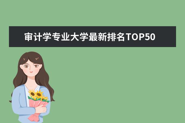 审计学专业大学最新排名TOP50 哪些大学最好