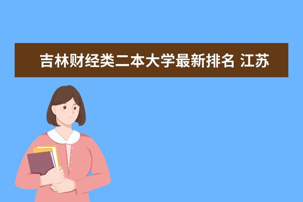 吉林财经类二本大学最新排名 江苏医药类一本大学最新排名