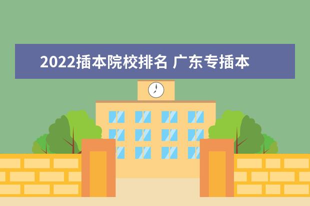 2022插本院校排名 广东专插本分数线2022