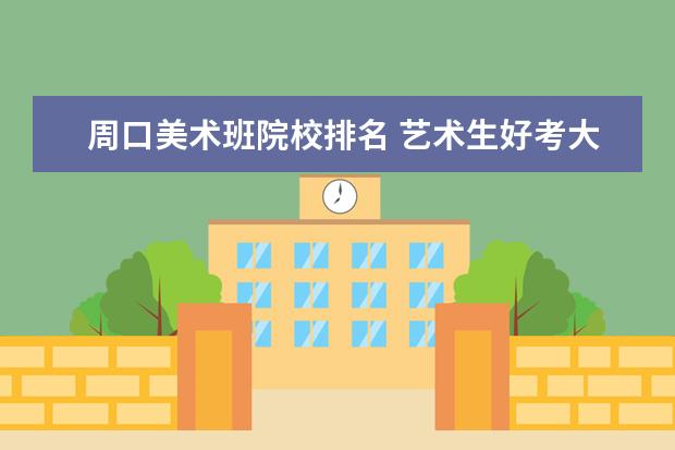 周口美术班院校排名 艺术生好考大学吗?