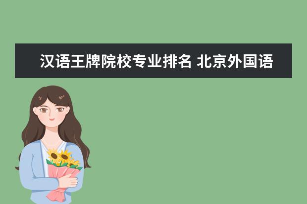 汉语王牌院校专业排名 北京外国语大学的王牌专业是什么?北京外国语大学各...