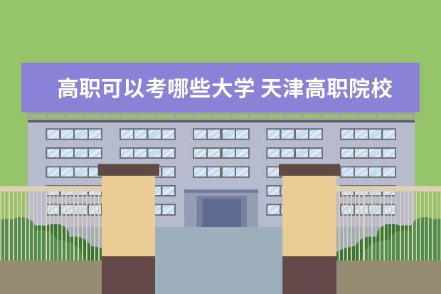高職可以考哪些大學(xué) 天津高職院校排名及單招學(xué)校名單