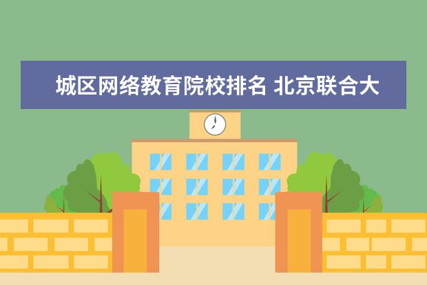 城区网络教育院校排名 北京联合大学是民办学校吗