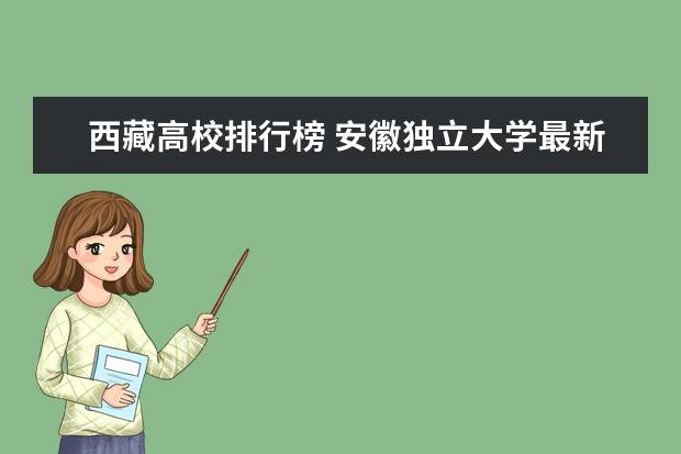 西藏高校排行榜 安徽独立大学最新排名