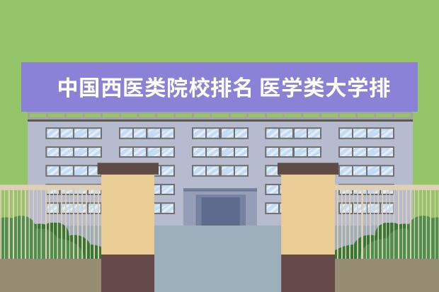 中国西医类院校排名 医学类大学排名