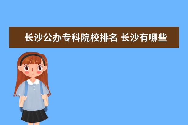 长沙公办专科院校排名 长沙有哪些公办专科学校