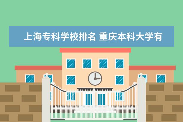 上海专科学校排名 重庆本科大学有哪些