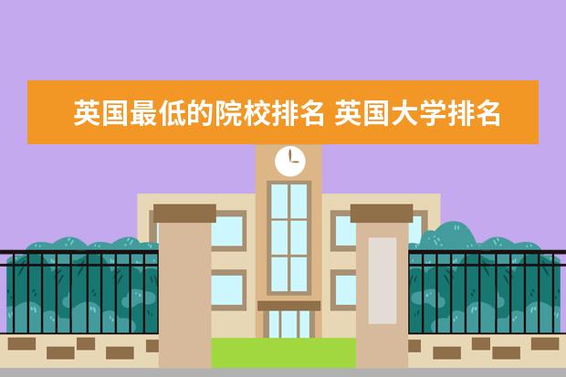 英国最低的院校排名 英国大学排名前十的大学