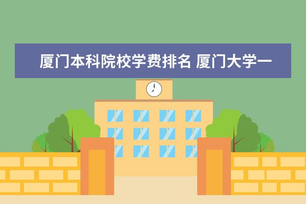 厦门本科院校学费排名 厦门大学一年的学费是多少?