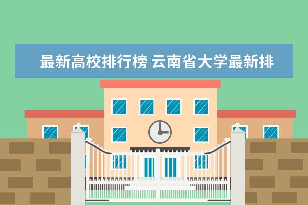 最新高校排行榜 云南省大学最新排名