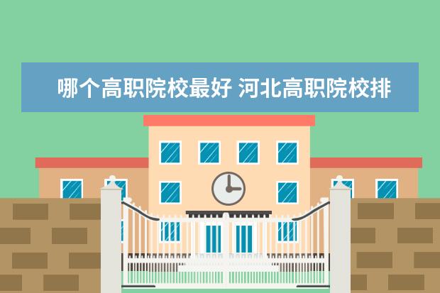 哪個高職院校最好 河北高職院校排名