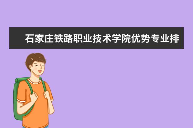 石家庄铁路职业技术学院优势专业排名情况及最好的专业有哪些 中国工程物理研究院职工工学院优势专业排名情况及最好的专业有哪些