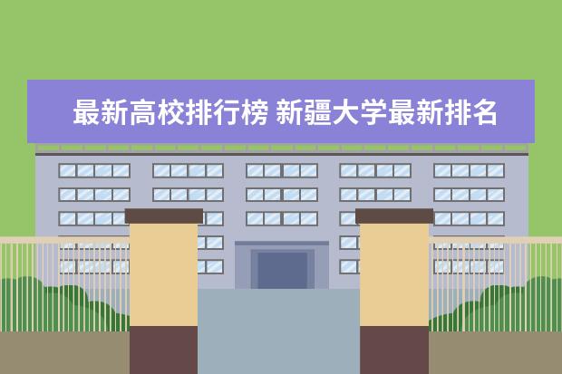 最新高校排行榜 新疆大学最新排名