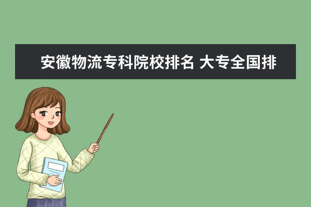 安徽物流专科院校排名 大专全国排名