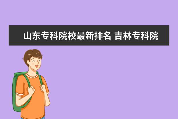 山东专科院校最新排名 吉林专科院校排名（最新排行榜）