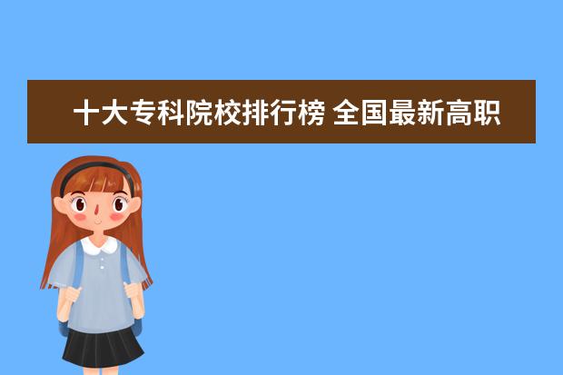 十大专科院校排行榜 全国最新高职专科院校排名