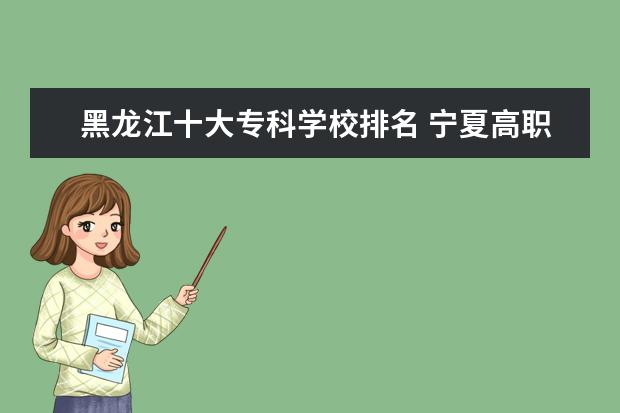 黑龙江十大专科学校排名 宁夏高职专科学校排名