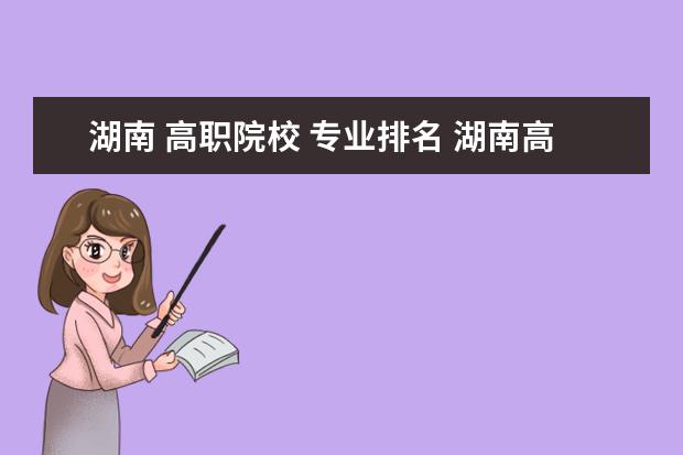 湖南 高職院校 專業(yè)排名 湖南高職院校排名最新