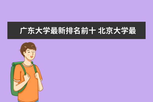 广东大学最新排名前十 北京大学最新全国排名第1名