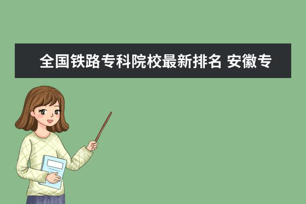 全国铁路专科院校最新排名 安徽专科院校排名（最新排行榜）