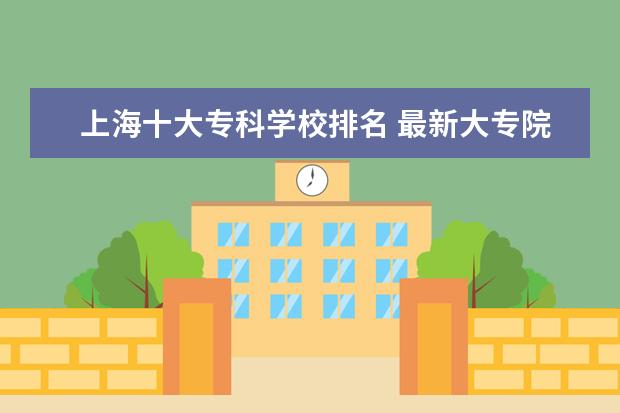 上海十大专科学校排名 最新大专院校排行榜