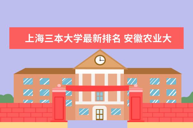 上海三本大学最新排名 安徽农业大学最新排名