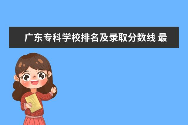 广东专科学校排名及录取分数线 最新高职院校排行榜