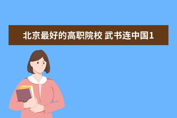 北京最好的高职院校 武书连中国1200所118金宝搏app下载综合实力排行榜发布