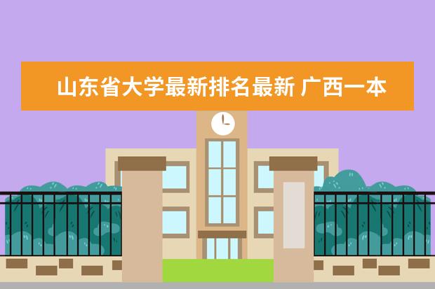 山东省大学最新排名最新 广西一本大学最新排名及录取分数线