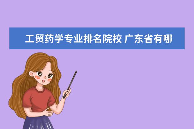 工贸药学专业排名院校 广东省有哪些专科学校有中医方面的专业?