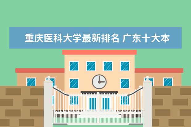 重庆医科大学最新排名 广东十大本科大学最新排名