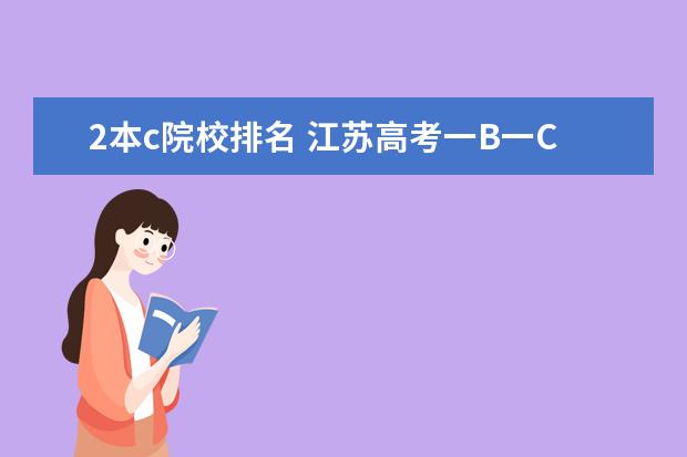 2本c院校排名 江蘇高考一B一C的本二院校有哪些,越全越好。謝謝。 ...