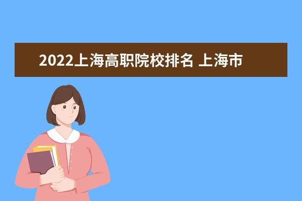 2022上海高职院校排名 上海市大学排名2022最新排名