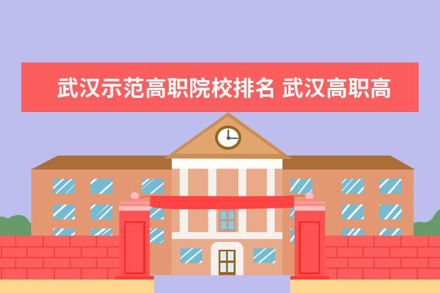 武汉示范高职院校排名 武汉118金宝搏app下载院校综合实力排名。我需要最新最准确的...