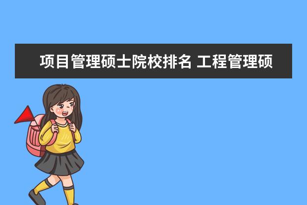 项目管理硕士院校排名 工程管理硕士(MEM)哪个学校的好?