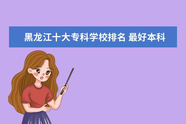 黑龙江十大专科学校排名 最好本科大学有哪些