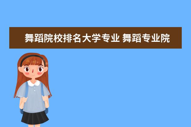 舞蹈院校排名大學專業(yè) 舞蹈專業(yè)院校全國排名