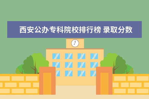 西安公办专科院校排行榜 录取分数线是多少