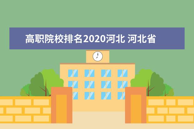 高职院校排名2020河北 河北省大专大学排名