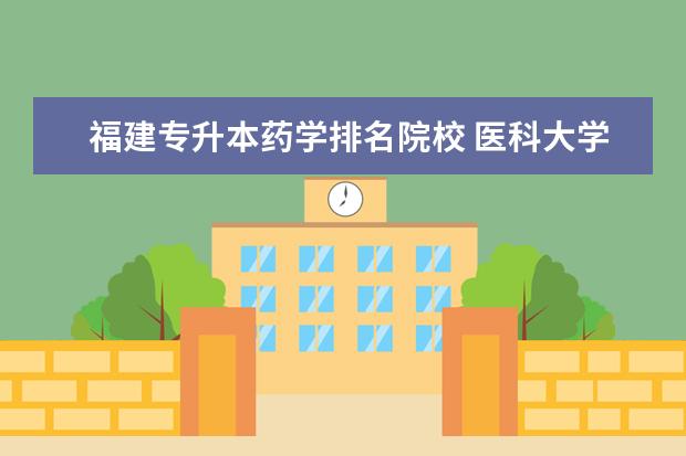 福建专升本药学排名院校 医科大学读几年??