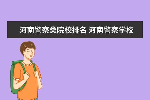 河南警察类院校排名 河南警察学校都有什么专科,专科录取分数线是多少? -...