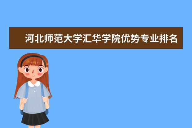 河北师范大学汇华学院优势专业排名情况及最好的专业有哪些 河北外国语职业学院优势专业排名情况及最好的专业有哪些