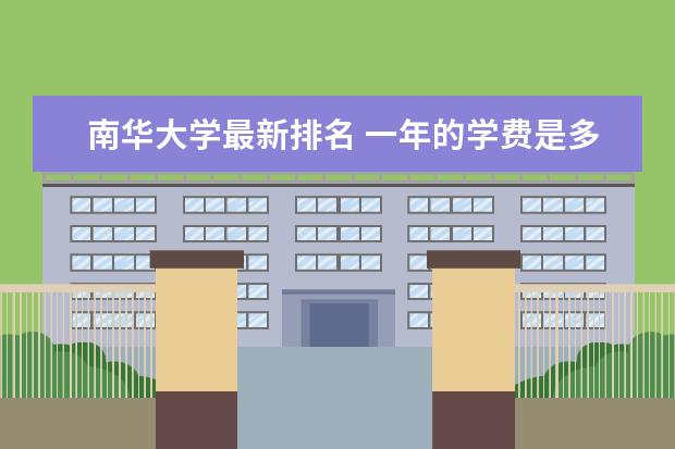 南华大学最新排名 一年的学费是多少钱