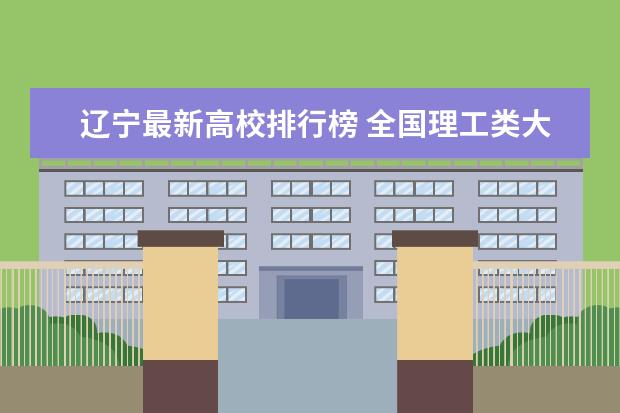 辽宁最新高校排行榜 全国理工类大学最新排名